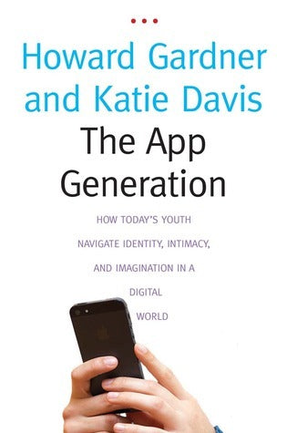Book cover of The App Generation: How Today's Youth Navigate Identity, Intimacy, And Imagination In A Digital World by Howard Gardner, Katie Davis