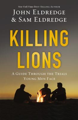 Book cover of Killing Lions (International Edition): A Guide Through The Trials Young Men Face by Samuel Eldredge John Eldredge