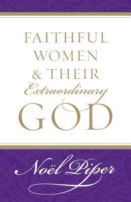 Book cover of Faithful Women And Their Extraordinary God by Noël Piper
