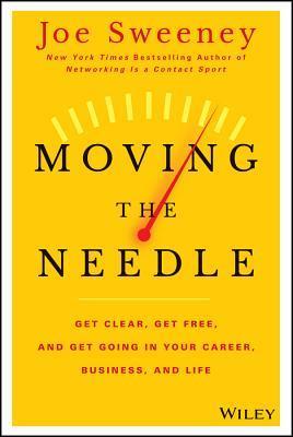 Book cover of Moving The Needle: Get Clear, Get Free, And Get Going In Your Career, Business, And Life! by Joe Sweeney, Mike Yorkey