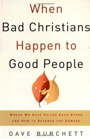 Book cover of When Bad Christians Happen to Good People: Where We Have Failed Each Other and How to Reverse the Damage by Dave Burchett