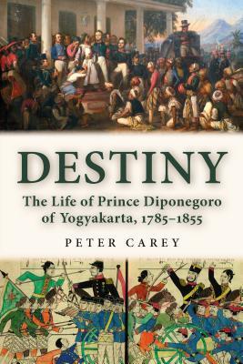 Book cover of Destiny: The Life of Prince Diponegoro of Yogyakarta, 1785–1855 by Peter Carey