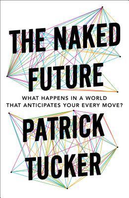 Book cover of The Naked Future: What Happens In A World That Anticipates Your Every Move? by Patrick Tucker