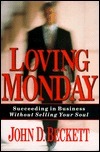 Book cover of Loving Monday: Succeeding In Business Without Selling Your Soul by John D. Beckett