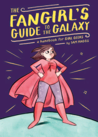 Book cover of The Fangirl's Guide To The Galaxy: A Handbook For Girl Geeks by Sam Maggs