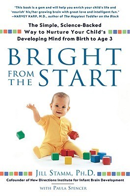 Book cover of Bright From The Start: The Simple, Science-Backed Way To Nurture Your Child's Developing Mind From Birth To Age 3 by Jill Stamm