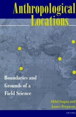 Book cover of Anthropological Locations: Boundaries And Grounds Of A Field Science by Akhil Gupta, James Ferguson (Ed.)