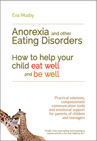 Book cover of Anorexia And Other Eating Disorders: How To Help Your Child Eat Well And Be Well: Practical Solutions, Compassionate Communication Tools And Emotional Support For Parents Of Children And Teenagers by Eva Musby