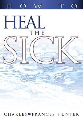 Book cover of How To Heal The Sick by Charles Hunter, Frances Hunter