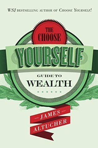 Book cover of The Choose Yourself Guide To Wealth by James Altucher