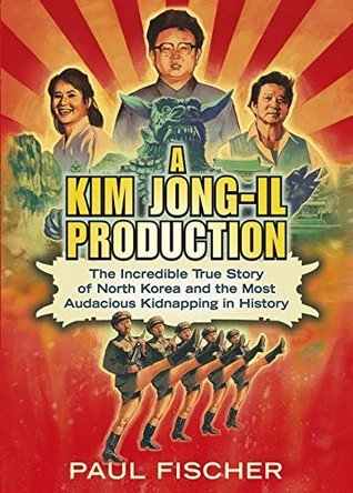Book cover of A Kim Jong-Il Production: The Incredible True Story Of North Korea And The Most Audacious Kidnapping In History by Paul Fischer