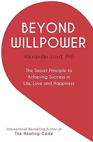 Book cover of Beyond Willpower: The Secret Principle To Achieving Success In Life, Love, And Happiness by Alexander Loyd