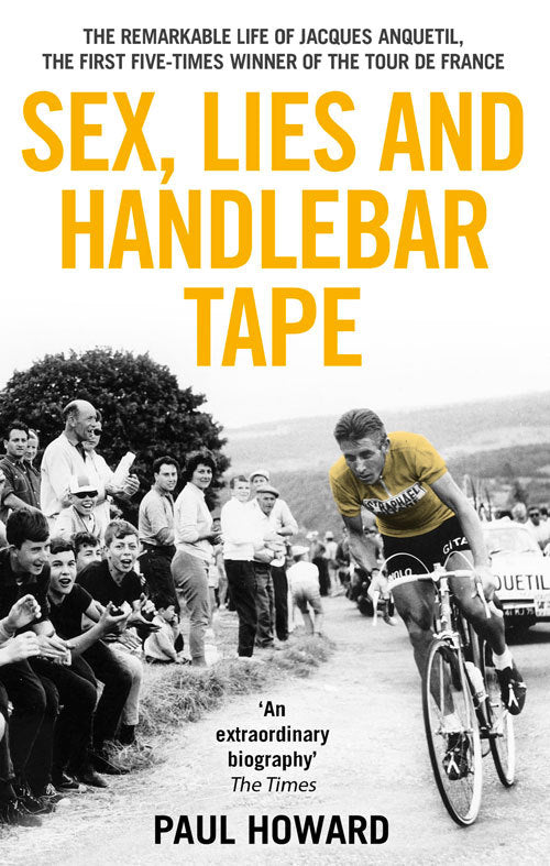 Book cover of Sex, Lies And Handlebar Tape: The Remarkable Life Of Jacques Anquetil, The First Five-Times Winner Of The Tour De France by Paul Howard