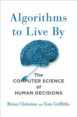 Book cover of Algorithms To Live By: The Computer Science Of Human Decisions by Brian Christian, Tom Griffiths