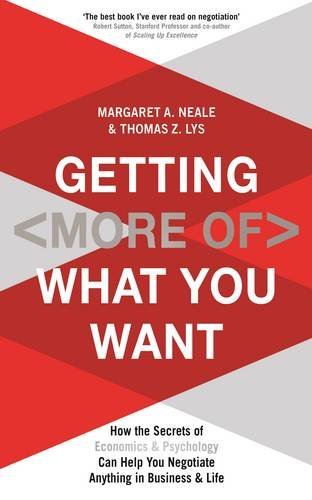 Book cover of Getting (More of) What You Want: How the Secrets of Economics & Psychology Can Help You Negotiate Anything in Business & Life by Margaret A. Neale, Thomas Z. Lys