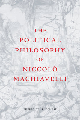 Book cover of The Political Philosophy Of Niccolo Machiavelli by Filippo Del Lucchese