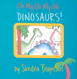 Book cover of Oh My Oh My Oh Dinosaurs!: A Book of Opposites by Sandra Boynton