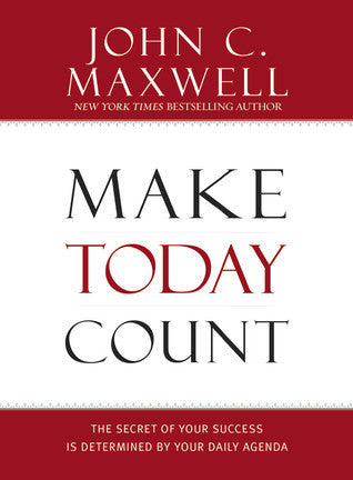 Book cover of Make Today Count: The Secret Of Your Success Is Determined By Your Daily Agenda by John C. Maxwell