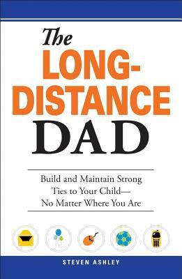 Book cover of The Long-Distance Dad: Build And Maintain Strong Ties To Your Child--No Matter Where You Are by Steven Ashley