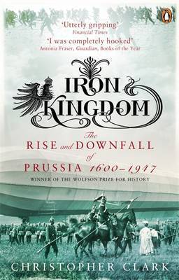 Book cover of Iron Kingdom: The Rise And Downfall Of Prussia, 1600-1947 by Christopher Clark