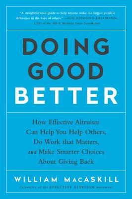 Book cover of Doing Good Better: How Effective Altruism Can Help You Help Others, Do Work That Matters, And Make Smarter Choices About Giving Back by William MacAskill