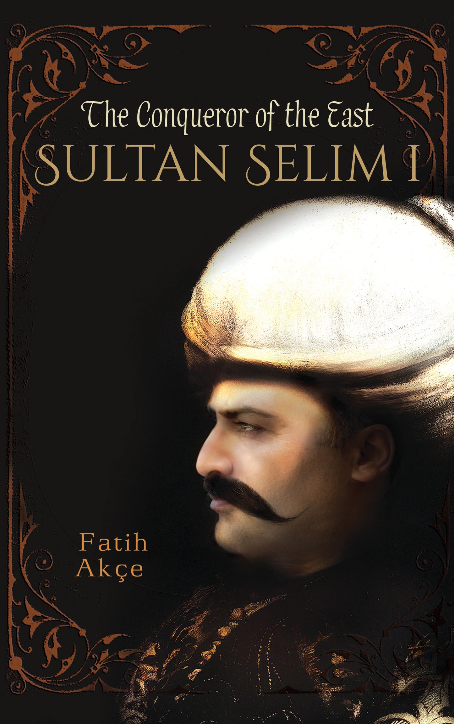 Book cover of Sultan Selim I: The Conqueror Of The East by Fatih Akçe
