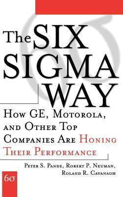 Book cover of The Six Sigma Way: How GE, Motorola, And Other Top Companies Are Honing Their Performance by Peter S. Pande, Robert P. Neuman, Roland R. Cavanagh