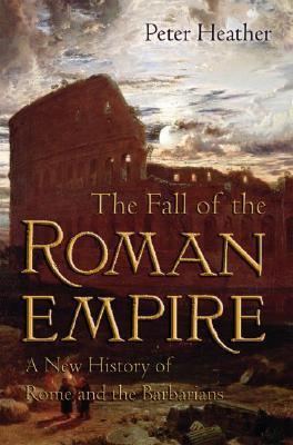 Book cover of The Fall Of The Roman Empire: A New History Of Rome And The Barbarians by Peter Heather