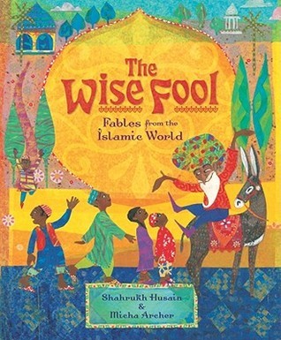 Book cover of The Wise Fool: Fables From The Islamic World by Shahrukh Husain, Micha Archer (Illus.)