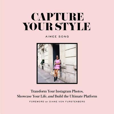 Book cover of Capture Your Style: Transform Your Instagram Photos, Showcase Your Life, And Build The Ultimate Platform by Aimee Song, Diane Von Furstenberg (Foreword)