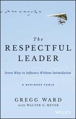Book cover of The Respectful Leader: Seven Ways To Influence Without Intimidation: A Business Fable by Gregg Ward, Walter G. Meyer