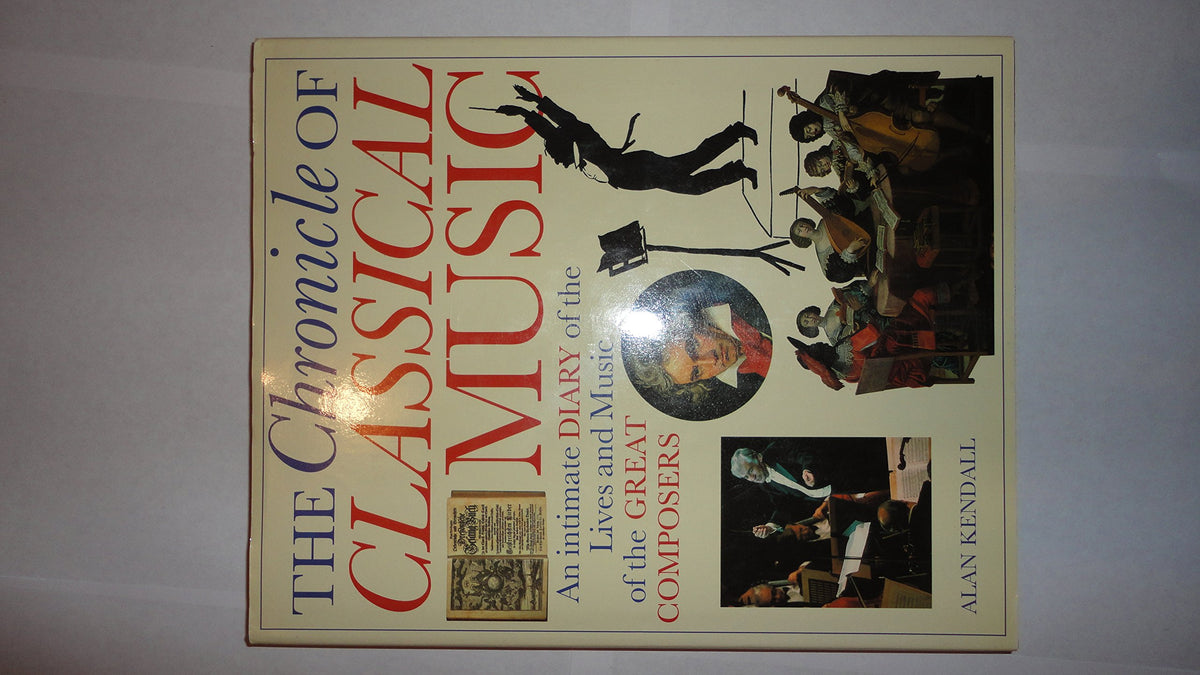 Book cover of The Chronicle Of Classical Music: An Intimate Diary Of The Lives And Music Of The Great Composers by Alan Kendall