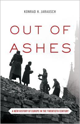 Book cover of Out Of Ashes: A New History Of Europe In The Twentieth Century by Konrad H. Jarausch