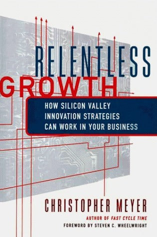 Book cover of Relentless Growth: How Silicon Valley Innovation Strategies Can Work In Your Business by Christopher Meyer