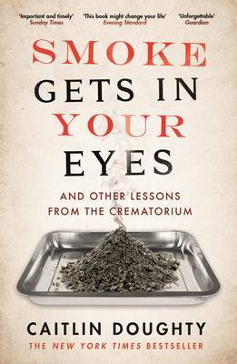 Book cover of Smoke Gets in Your Eyes: And Other Lessons from the Crematorium by Caitlin Doughty