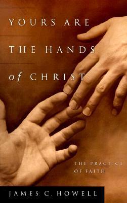 Book cover of Yours Are the Hands of Christ: The Practice of Faith by James C. Howell