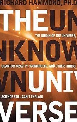 Book cover of The Unknown Universe: The Origin of the Universe, Quantum Gravity, Wormholes, and Other Things Science Still Can't Explain by Richard Hammond