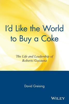 Book cover of I'd Like the World To Buy A Coke: The Life And Leadership Of Roberto Goizueta by David Greising