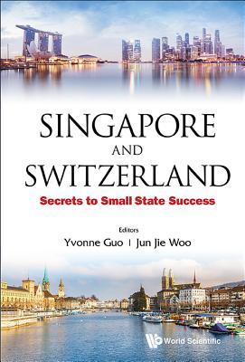Book cover of Singapore And Switzerland: Secrets To Small State Success by Yvonne Guo (Ed.), Jun Jie Woo (Ed.)