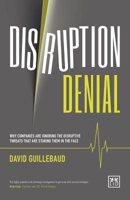 Book cover of Disruption Denial: Why Companies Are Ignoring The Disruptive Threats Threats That Are Staring Them In The Face by David Guillebaud