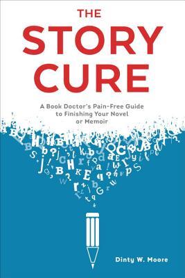 Book cover of The Story Cure: A Book Doctor's Pain-Free Guide To Finishing Your Novel Or Memoir by Dinty W. Moore