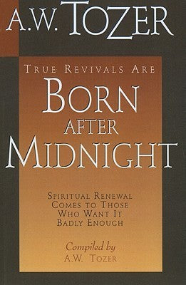 Book cover of True Revivals Are Born After Midnight: Spiritual Renewal Comes to Those Who Want It Badly Enough by A.W. Tozer (Compiler)