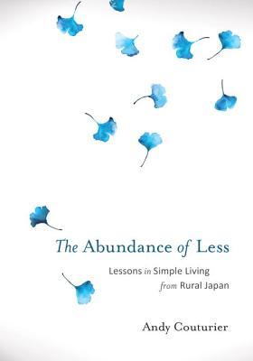 Book cover of The Abundance Of Less: Lessons In Simple Living From Rural Japan by Andy Couturier