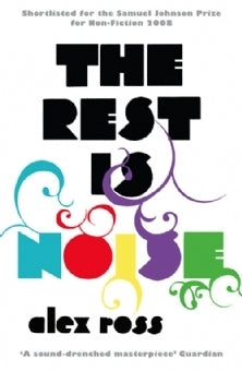 Book cover of The Rest Is Noise: Listening To The Twentieth Century by Alex Ross