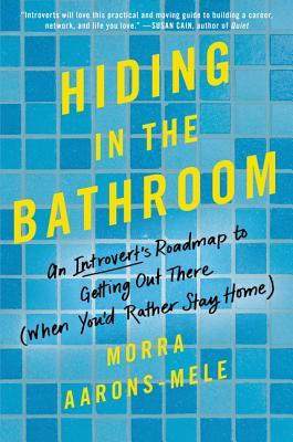 Book cover of Hiding In The Bathroom: An Introvert's Roadmap To Getting Out There by Morra Aarons-Mele