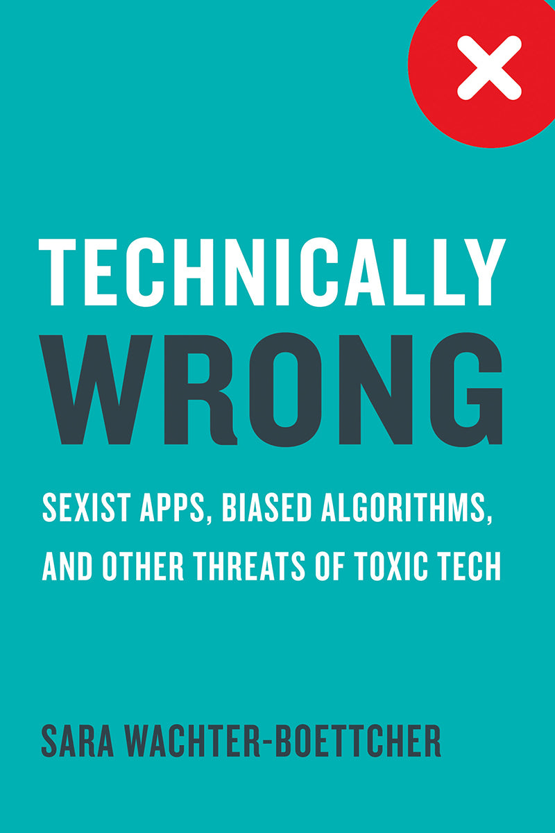 Book cover of Technically Wrong: Sexist Apps, Biased Algorithms, And Other Threats Of Toxic Tech by Sara Wachter-Boettcher