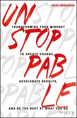 Book cover of Unstoppable: Transforming Your Mindset To Create Change, Accelerate Results, And Be The Best At What You Do by Dave Anderson