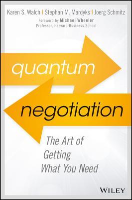 Book cover of Quantum Negotiation: The Art of Getting What You Need by Karen S. Walch, Stephan M. Mardyks, Joerg Schmitz, Michael Wheeler (Foreword)