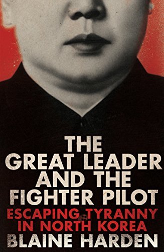 Book cover of The Great Leader And The Fighter Pilot: Escaping Tyranny In North Korea by Blaine Harden