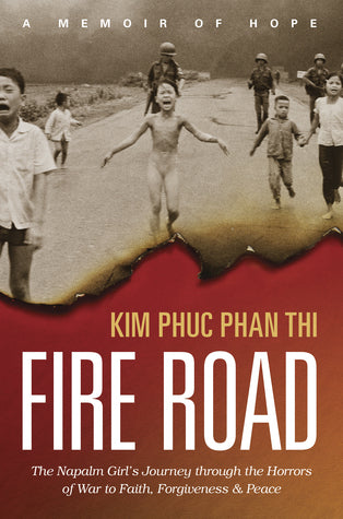Book cover of Fire Road: The Napalm Girl’s Journey Through The Horrors Of War To Faith, Forgiveness, And Peace by Kim Phuc Phan Thi, Ashley Wiersma (With)